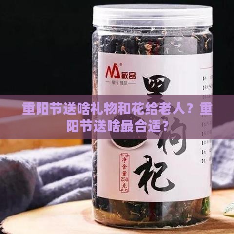 重阳节送啥礼物和花给老人？重阳节送啥最合适？