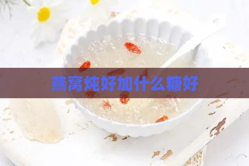 燕窝炖好加什么糖好