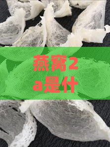 燕窝2a是什么意思及与6a区别，2a燕窝品质好不好