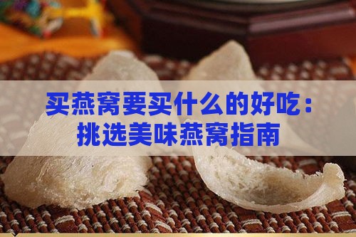 买燕窝要买什么的好吃：挑选美味燕窝指南