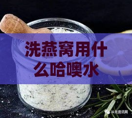 洗燕窝用什么哈噢水