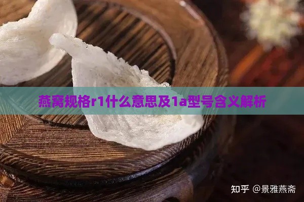 燕窝规格r1什么意思及1a型号含义解析