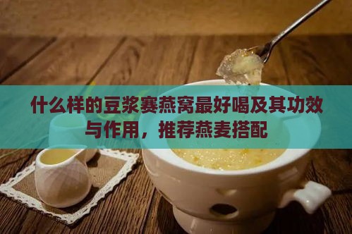 什么样的豆浆赛燕窝更好喝及其功效与作用，推荐燕麦搭配