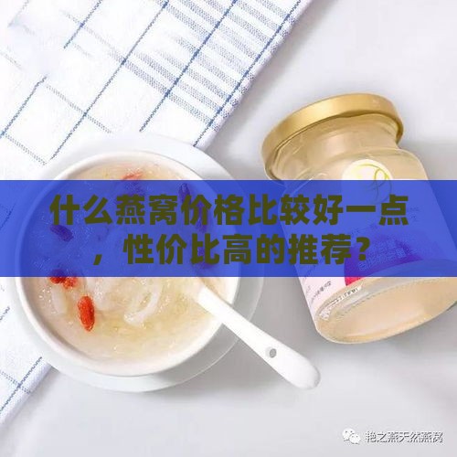 什么燕窝价格比较好一点，性价比高的推荐？