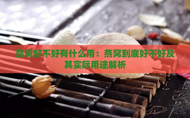 燕窝好不好有什么用：燕窝到底好不好及其实际用途解析