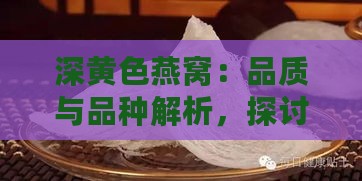 深黄色燕窝：品质与品种解析，探讨颜色偏黄燕窝的真相及米黄色燕窝好不好