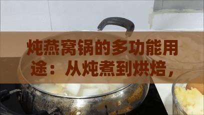 炖燕窝锅的多功能用途：从炖煮到烘焙，一锅多用全解析