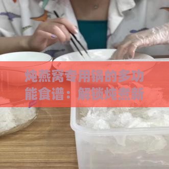 炖燕窝专用锅的多功能食谱：解锁炖煮新境界