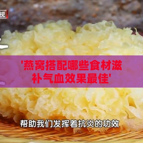 '燕窝搭配哪些食材滋补气血效果更佳'