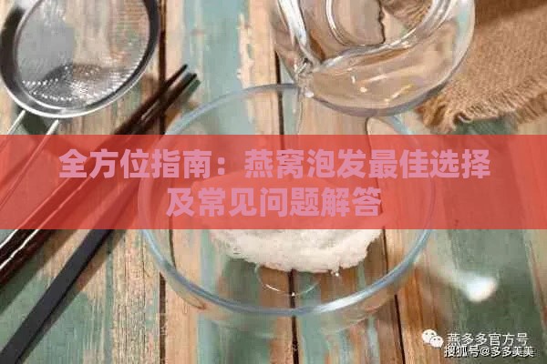 全方位指南：燕窝泡发更佳选择及常见问题解答