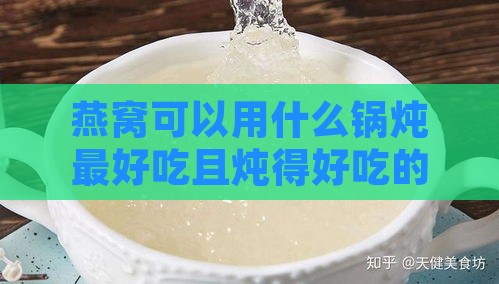 燕窝可以用什么锅炖更好吃且炖得好吃的方法