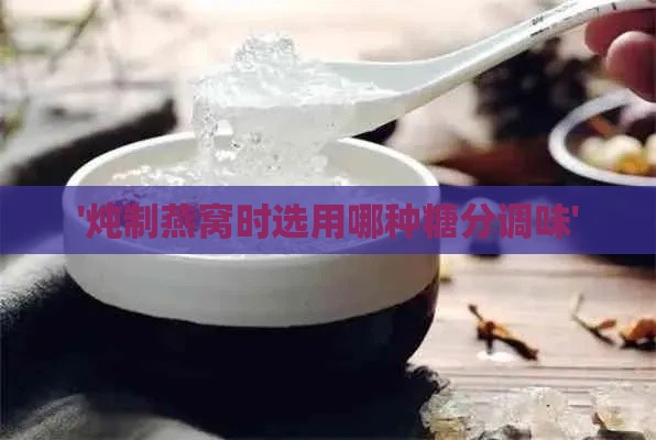 '炖制燕窝时选用哪种糖分调味'