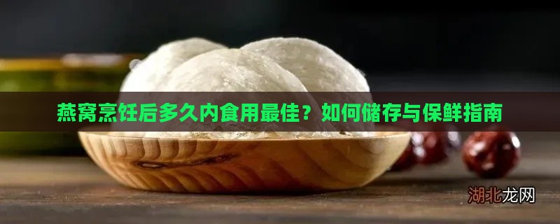 燕窝烹饪后多久内食用更佳？如何储存与保鲜指南