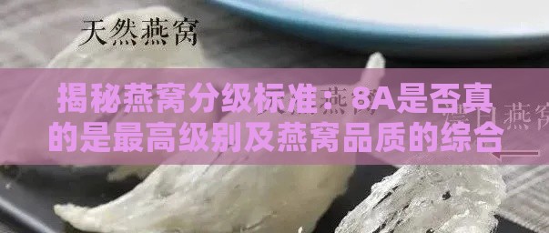 揭秘燕窝分级标准：8A是否真的是更高级别及燕窝品质的综合判断方法