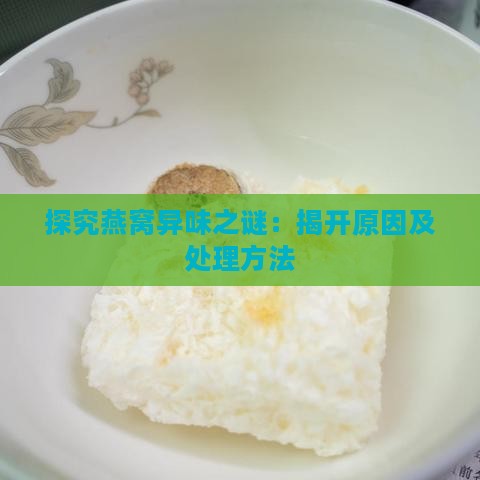 探究燕窝异味之谜：揭开原因及处理方法