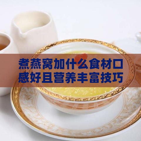 煮燕窝加什么食材口感好且营养丰富技巧分享