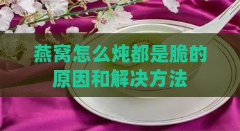 燕窝怎么炖都是脆的原因和解决方法