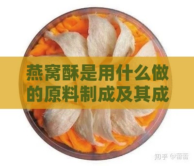 燕窝酥是用什么做的原料制成及其成分解析