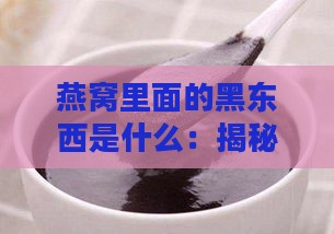 燕窝里面的黑东西是什么：揭秘燕窝中黑色物质的成分与来源