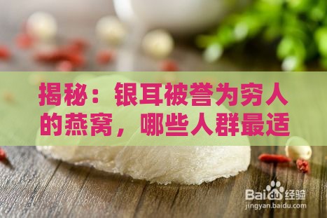 揭秘：银耳被誉为穷人的燕窝，哪些人群最适宜食用？