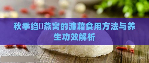 秋季绉嬪燕窝的濂藉食用方法与养生功效解析