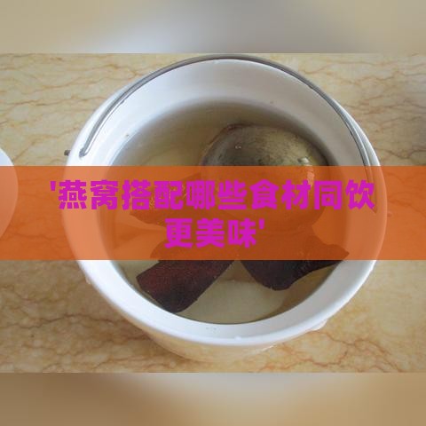 '燕窝搭配哪些食材同饮更美味'