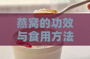 燕窝的功效与食用方法：全面解析燕窝的营养价值与食用安全