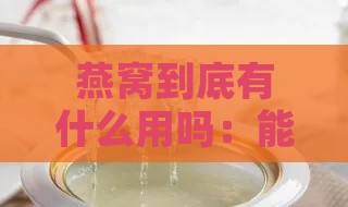 燕窝到底有什么用吗：能吃怎么吃及其作用详解