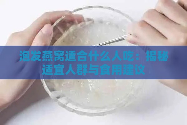 泡发燕窝适合什么人吃：揭秘适宜人群与食用建议