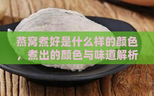 燕窝煮好是什么样的颜色，煮出的颜色与味道解析