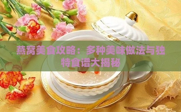 燕窝美食攻略：多种美味做法与独特食谱大揭秘