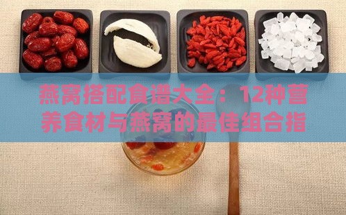 燕窝搭配食谱大全：12种营养食材与燕窝的更佳组合指南