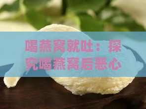 喝燕窝就吐：探究喝燕窝后恶心呕吐的原因及可能因素