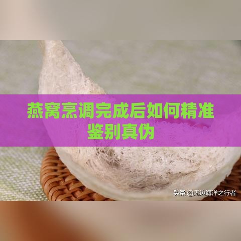 燕窝烹调完成后如何精准鉴别真伪