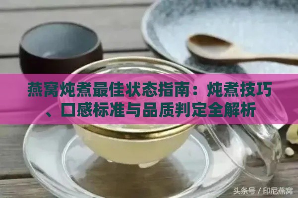 燕窝炖煮更佳状态指南：炖煮技巧、口感标准与品质判定全解析