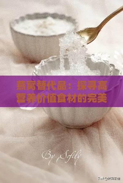 燕窝替代品：探寻高营养价值食材的完美选择