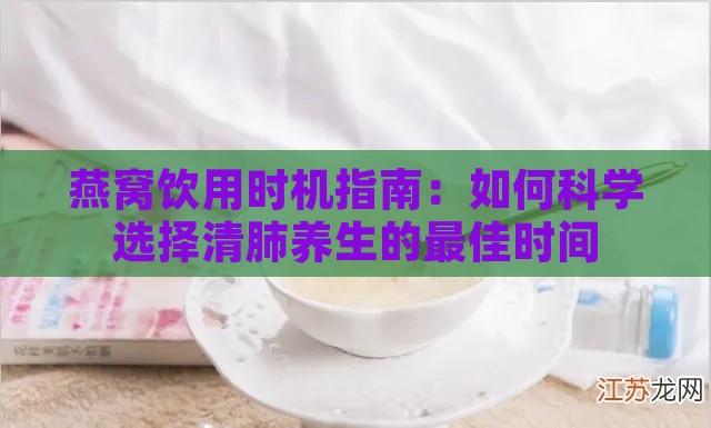 燕窝饮用时机指南：如何科学选择清肺养生的更佳时间