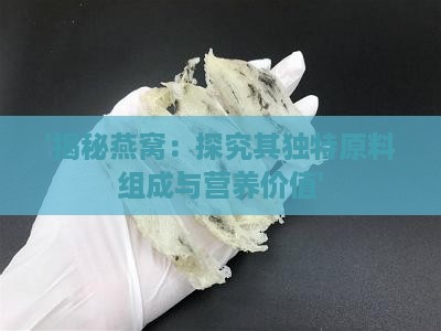 '揭秘燕窝：探究其独特原料组成与营养价值'