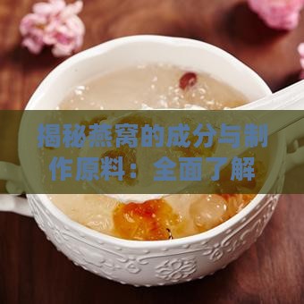 揭秘燕窝的成分与制作原料：全面了解燕窝的来源与制作过程