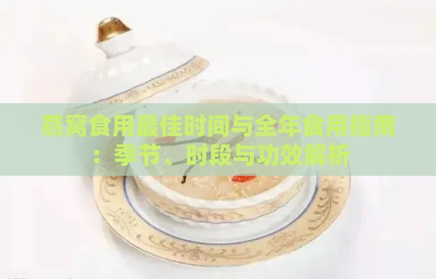 燕窝食用更佳时间与全年食用指南：季节、时段与功效解析