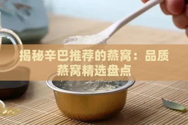 揭秘辛巴推荐的燕窝：品质燕窝精选盘点