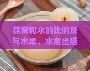 燕窝和水的比例及与水果、水煮蛋搭配食用指南