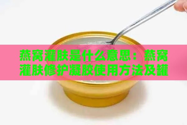 燕窝灌肤是什么意思：燕窝灌肤修护凝胶使用方法及罐装设备介绍