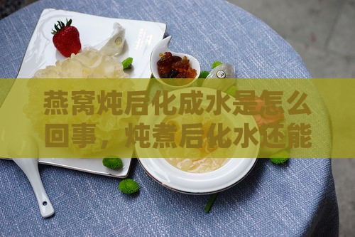 燕窝炖后化成水是怎么回事，炖煮后化水还能食用吗？