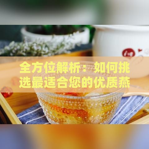 全方位解析：如何挑选最适合您的优质燕窝指南