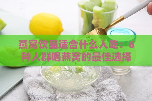 燕窝饮品适合什么人吃：6种人群喝燕窝的更佳选择