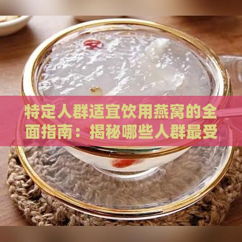 特定人群适宜饮用燕窝的全面指南：揭秘哪些人群最受益