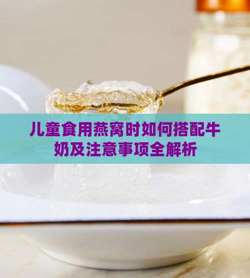 儿童食用燕窝时如何搭配牛奶及注意事项全解析