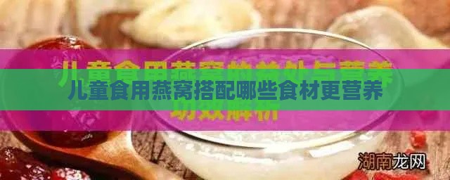 儿童食用燕窝搭配哪些食材更营养