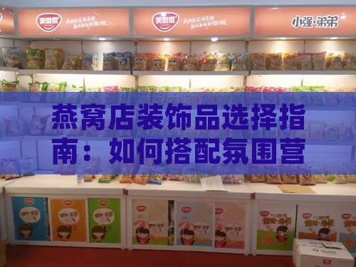 燕窝店装饰品选择指南：如何搭配氛围营造与形象展示